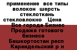 применение: все типы волокон, шерсть, стеклоткань,стекловлокно › Цена ­ 100 - Все города Бизнес » Продажа готового бизнеса   . Башкортостан респ.,Караидельский р-н